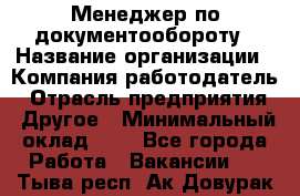 Менеджер по документообороту › Название организации ­ Компания-работодатель › Отрасль предприятия ­ Другое › Минимальный оклад ­ 1 - Все города Работа » Вакансии   . Тыва респ.,Ак-Довурак г.